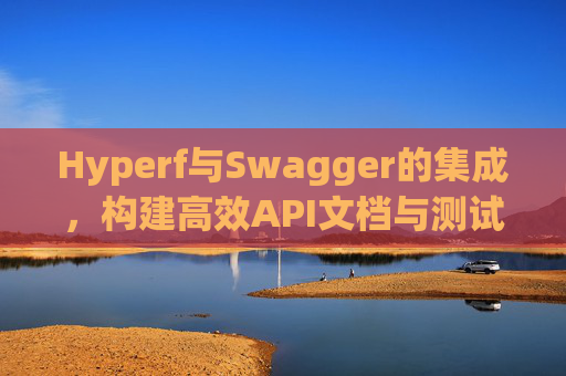 Hyperf与Swagger的集成,构建高效API文档与测试